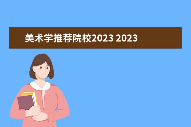 美术学推荐院校2023 2023全国美术学专业比较好的大学有哪些?