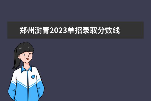 郑州澍青2023单招录取分数线 郑州澍青医学院单招多少分能进