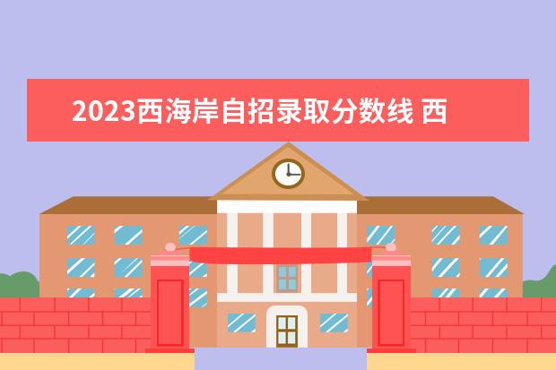 2023西海岸自招录取分数线 西海岸新区自招考试成绩什么时候出来