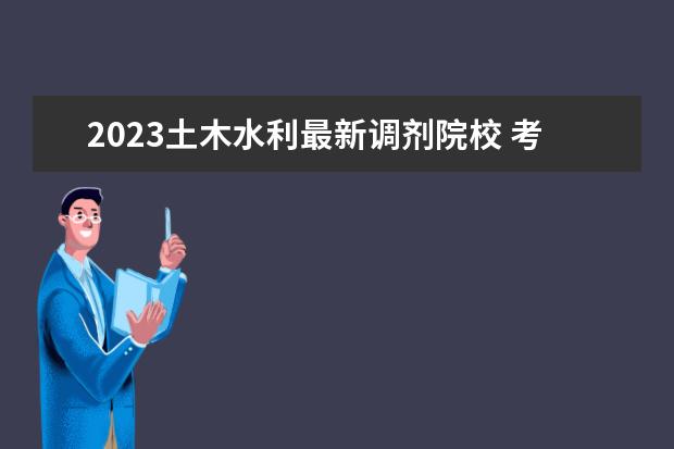 2023土木水利最新调剂院校 考研水利310分好调剂吗