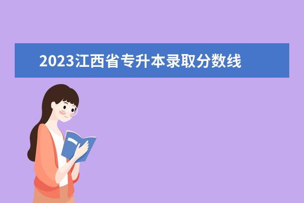 2023江西省专升本录取分数线    2023年江西专升本分数线是多少