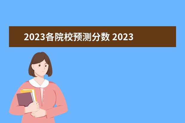 2023各院校预测分数 2023年高校录取分数线