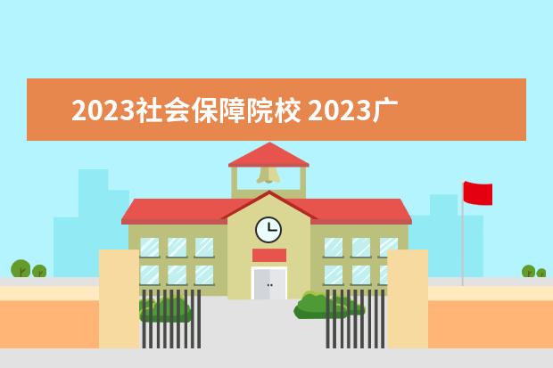 2023社会保障院校 2023广东专插本有哪些学校和专业