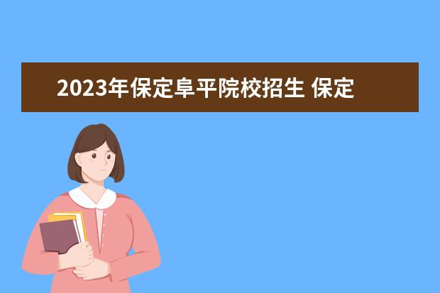 2023年保定阜平院校招生 保定职业技术学院阜平校区代码