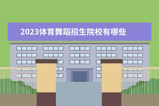 2023体育舞蹈招生院校有哪些 天津体育舞蹈统考2023年报名时间是什么时候?附报名...