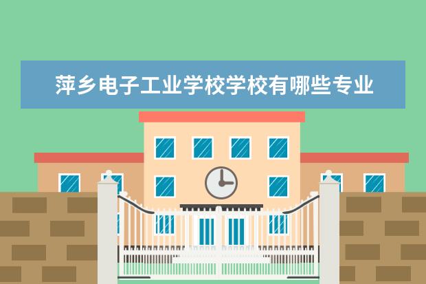 萍乡电子工业学校学校有哪些专业 学费怎么收