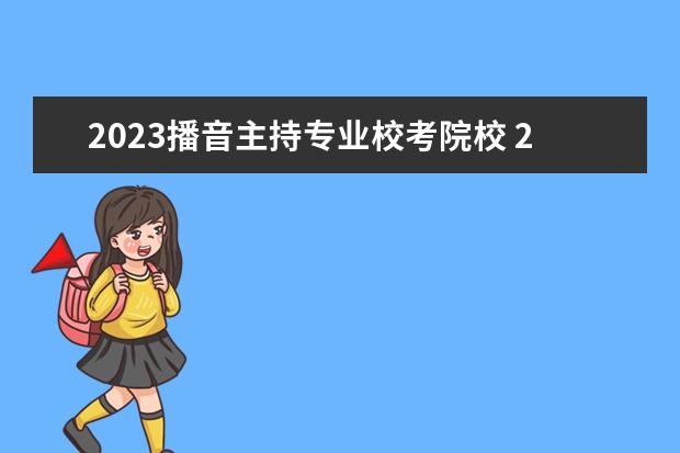 2023播音主持专业校考院校 2023年艺考分数线