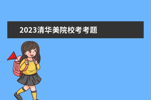 2023清华美院校考考题    其他信息：   <br/>