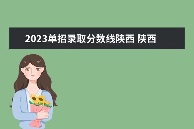 2023单招录取分数线陕西 陕西2023单招学校及分数线