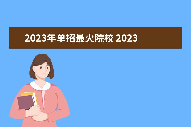 2023年单招最火院校 2023年高职单招学校有哪些