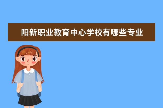 阳新职业教育中心学校有哪些专业 学费怎么收