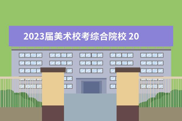 2023届美术校考综合院校 2023年各大美术院校校考时间