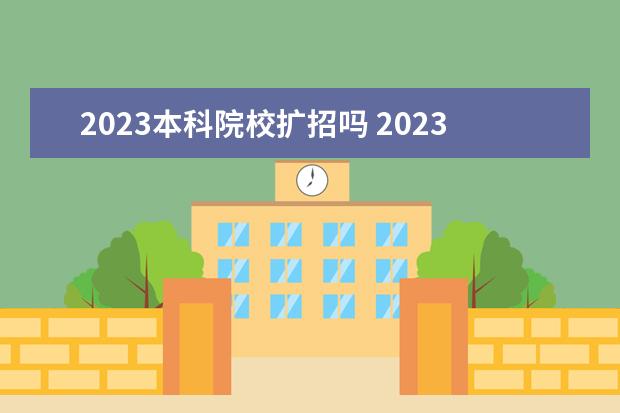 2023本科院校扩招吗 2023年还有会高职扩招吗?