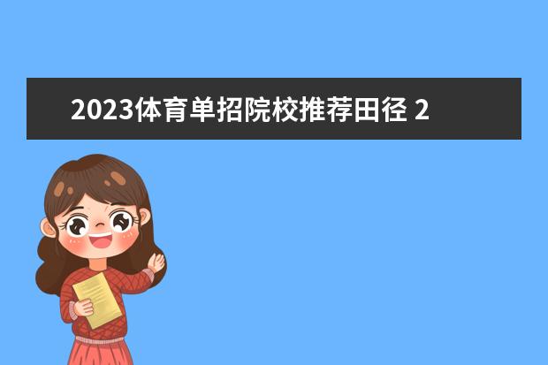 2023体育单招院校推荐田径 2022体育单招田径分数对照表