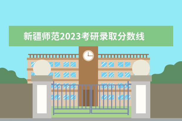 新疆师范2023考研录取分数线 新疆师范考研体育分数线是多少