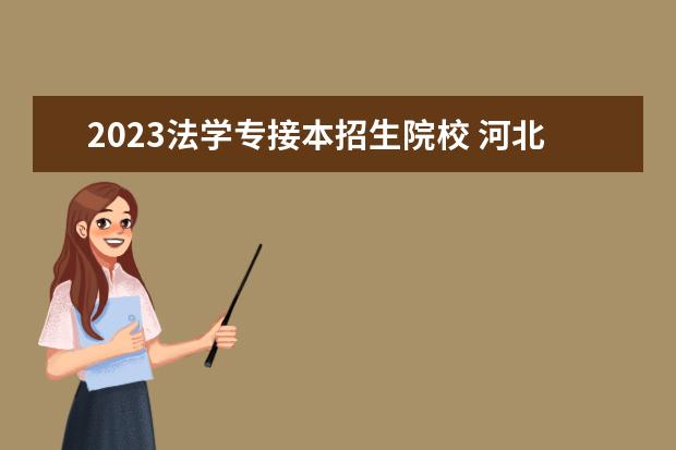 2023法学专接本招生院校 河北专接本报考能选择哪些院校?