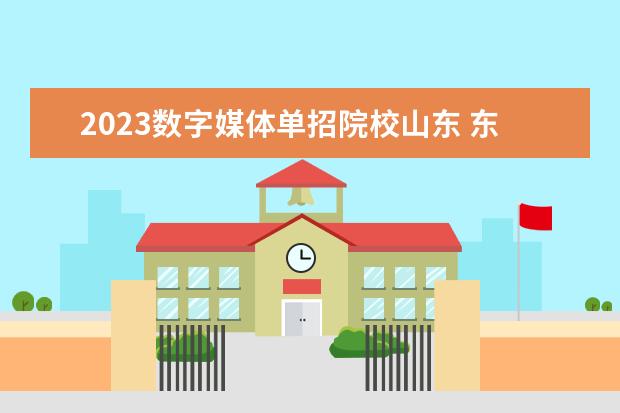 2023数字媒体单招院校山东 东营科技职业学院单招2023分数线