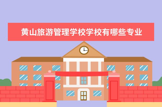 黄山旅游管理学校学校有哪些专业 学费怎么收