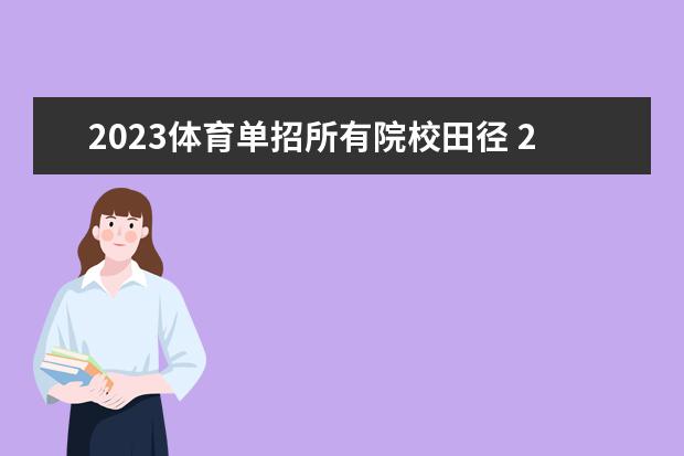 2023体育单招所有院校田径 2023年体育单招管理办法一览(2024年体育单招政策) -...