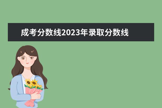 成考分数线2023年录取分数线 2023年成考最低录取分数线是多少分 考试难度怎么样?...