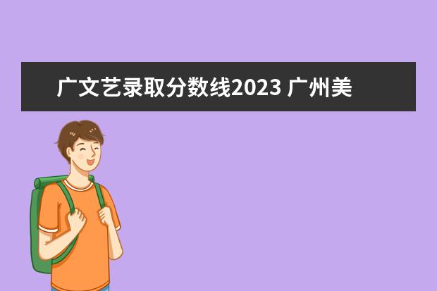 广文艺录取分数线2023 广州美院2023年分数线是多少