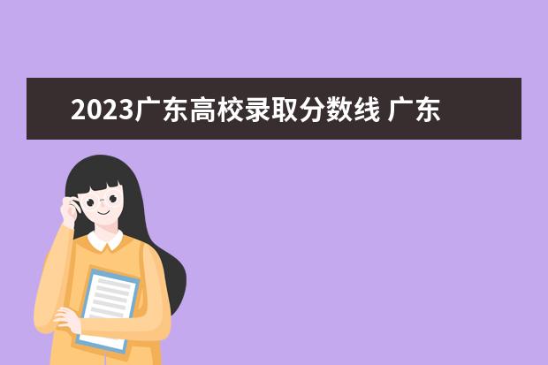 2023广东高校录取分数线 广东大学录取分数线2023