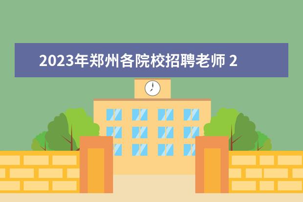 2023年郑州各院校招聘老师 2023年中国铁路郑州局集团有限公司招聘普通高校毕业...