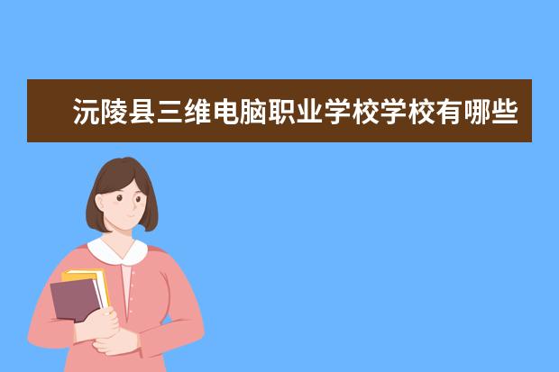 沅陵县三维电脑职业学校学校有哪些专业 学费怎么收