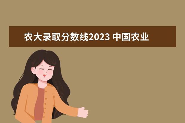 农大录取分数线2023 中国农业大学考研分数线2023