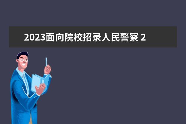 2023面向院校招录人民警察 2023年北京市公安局面向社会招录人民警察公告【1050...