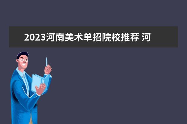 2023河南美术单招院校推荐 河南初中美术单招时间