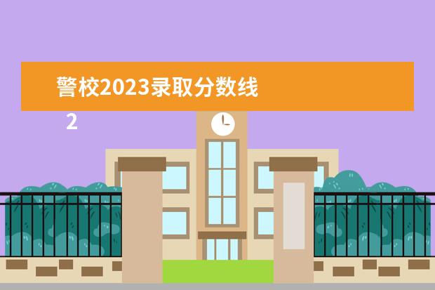 警校2023录取分数线 
  2023警校一般多少分录取