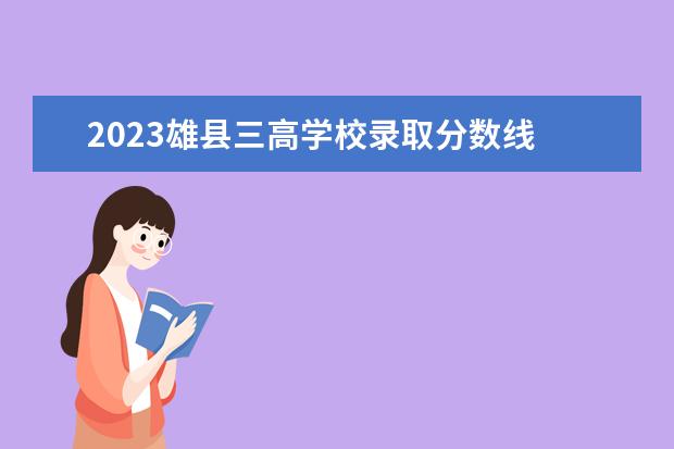 2023雄县三高学校录取分数线 雄县三高录取分数线2020