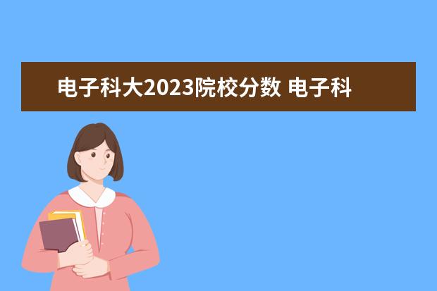 电子科大2023院校分数 电子科技大学研究生录取线2023