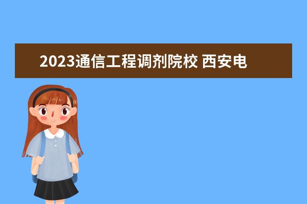 2023通信工程调剂院校 西安电子科技大学通信工程考研300分能调剂的学校 - ...