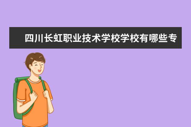 四川长虹职业技术学校学校有哪些专业 学费怎么收