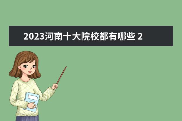 2023河南十大院校都有哪些 2023河南有哪些单招院校呢?