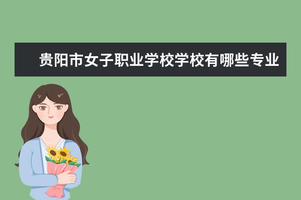 贵阳市女子职业学校学校有哪些专业 学费怎么收