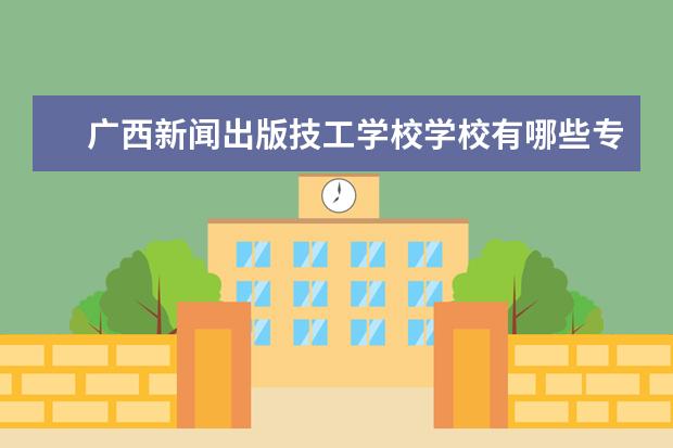 广西新闻出版技工学校学校有哪些专业 学费怎么收