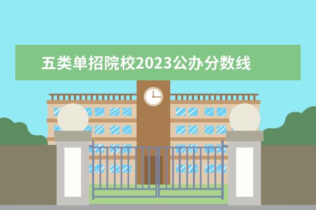 五类单招院校2023公办分数线 2023年单招公办学校及分数线?