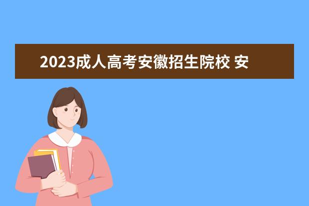 2023成人高考安徽招生院校 安徽2023年成考报名专业有哪些?最新报名指南 - 百度...