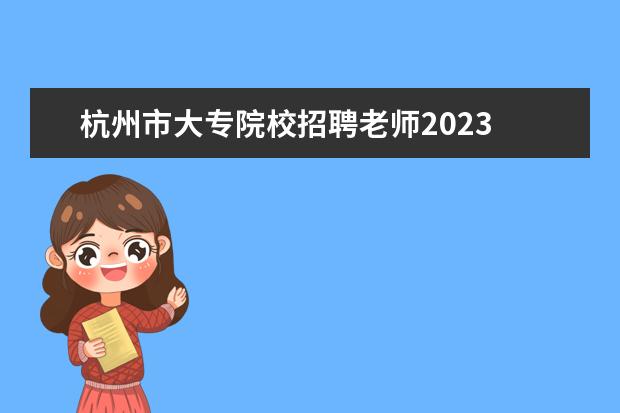 杭州市大专院校招聘老师2023 2023年2月浙江杭州育新高级中学教师招聘公告(8人) -...