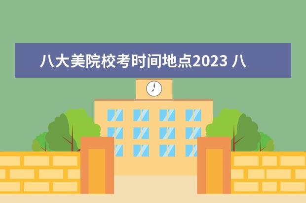 八大美院校考时间地点2023 八大美院什么时候校考?