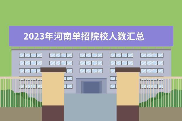 2023年河南单招院校人数汇总 2023年河南单招有哪些学校