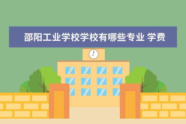 邵阳工业学校学校有哪些专业 学费怎么收