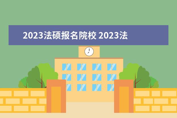 2023法硕报名院校 2023法硕报考人数