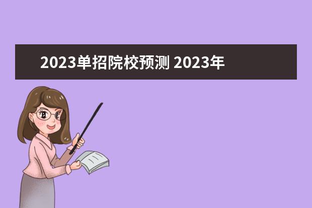 2023单招院校预测 2023年单招学校有哪些,2022年春季单招有哪些学校? -...