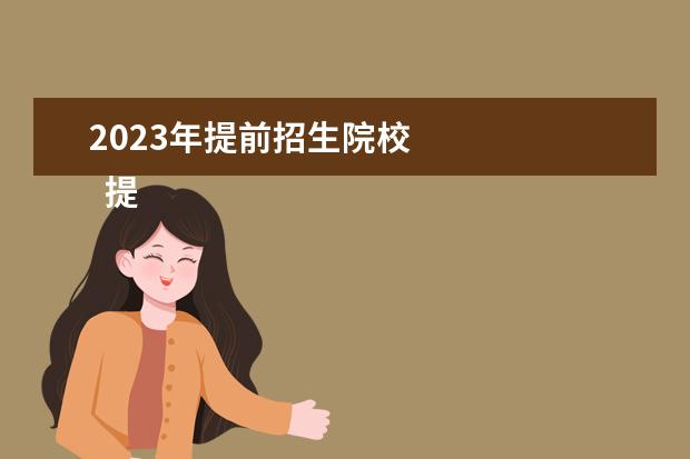 2023年提前招生院校    提前批院校有哪些专业