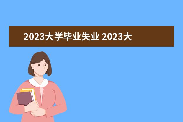 2023大学毕业失业 2023大学生就业形势怎么样