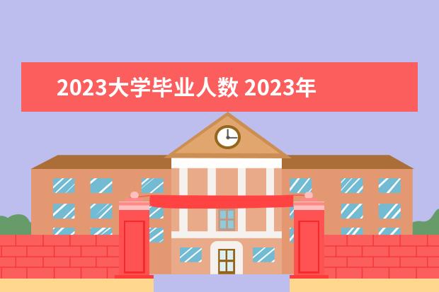 2023大学毕业人数 2023年大学毕业生多少人